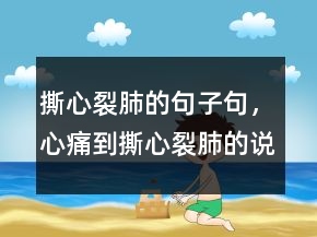 撕心裂肺的句子句，心痛到撕心裂肺的說(shuō)說(shuō)238條