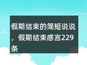 假期結(jié)束的簡短說說，假期結(jié)束感言229條