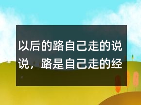 以后的路自己走的說說，路是自己走的經(jīng)典句子235條