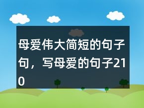 母愛(ài)偉大簡(jiǎn)短的句子句，寫母愛(ài)的句子210條