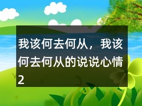 我該何去何從，我該何去何從的說說心情230條