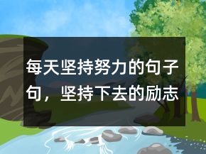 每天堅持努力的句子句，堅持下去的勵志句子245條