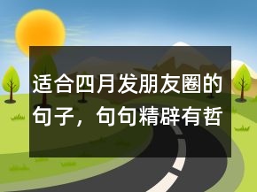 適合四月發(fā)朋友圈的句子，句句精辟有哲理210條