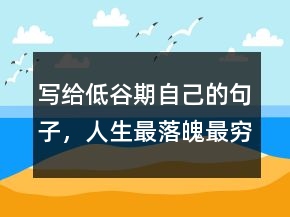 寫給低谷期自己的句子，人生最落魄最窮的感悟240條