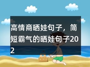 高情商曬娃句子，簡(jiǎn)短霸氣的曬娃句子202條