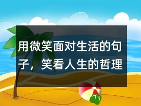 用微笑面對生活的句子，笑看人生的哲理句子242條
