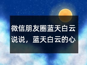 微信朋友圈藍(lán)天白云說說，藍(lán)天白云的心情短句226條