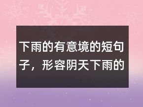 下雨的有意境的短句子，形容陰天下雨的唯美句211條