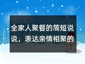 全家人聚餐的簡(jiǎn)短說說，表達(dá)親情相聚的句子201條