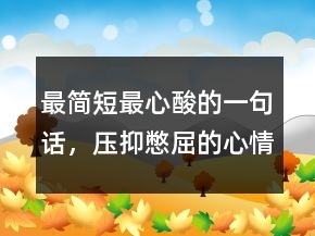 最簡(jiǎn)短最心酸的一句話，壓抑憋屈的心情說(shuō)說(shuō)214條