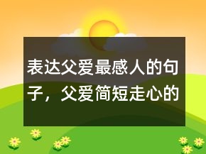 表達父愛最感人的句子，父愛簡短走心的句子217條