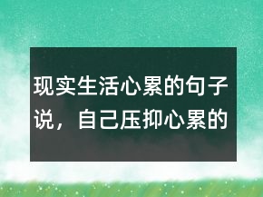 現(xiàn)實生活心累的句子說，自己壓抑心累的句子231條