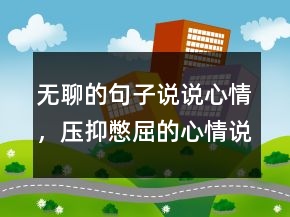 無聊的句子說說心情，壓抑憋屈的心情說說239條