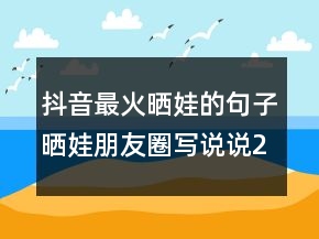 抖音最火曬娃的句子曬娃朋友圈寫說說232條