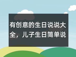 有創(chuàng)意的生日說說大全，兒子生日簡單說說250條