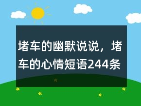 堵車(chē)的幽默說(shuō)說(shuō)，堵車(chē)的心情短語(yǔ)244條