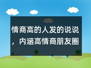 情商高的人發(fā)的說(shuō)說(shuō)，內(nèi)涵高情商朋友圈說(shuō)說(shuō)226條