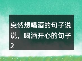 突然想喝酒的句子說說，喝酒開心的句子222條