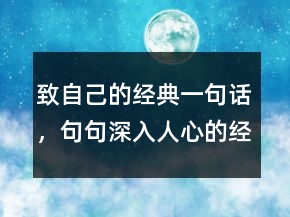 致自己的經(jīng)典一句話，句句深入人心的經(jīng)典句子217條