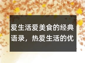 愛生活愛美食的經(jīng)典語錄，熱愛生活的優(yōu)美句子230條