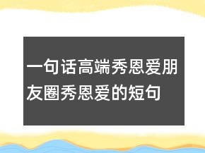 一句話高端秀恩愛(ài)朋友圈秀恩愛(ài)的短句子206條