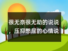 很無奈很無助的說說，壓抑憋屈的心情說說234條