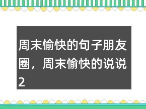 周末愉快的句子朋友圈，周末愉快的說說242條