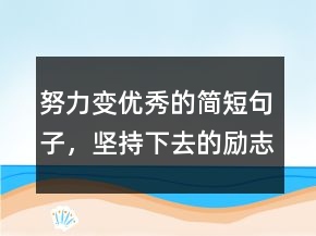 努力變優(yōu)秀的簡短句子，堅持下去的勵志句子243條