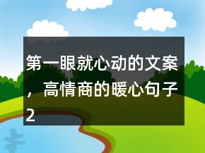 第一眼就心動(dòng)的文案，高情商的暖心句子215條