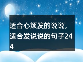 適合心煩發(fā)的說(shuō)說(shuō)，適合發(fā)說(shuō)說(shuō)的句子244條