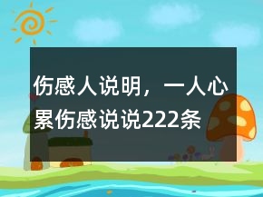傷感人說明，一人心累傷感說說222條