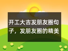 開工大吉發(fā)朋友圈句子，發(fā)朋友圈的精美句子232條