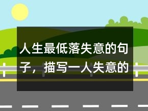 人生最低落失意的句子，描寫一人失意的句子213條