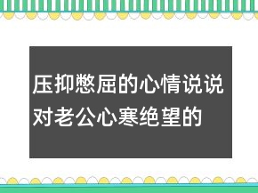 壓抑憋屈的心情說(shuō)說(shuō),對(duì)老公心寒絕望的句子220條