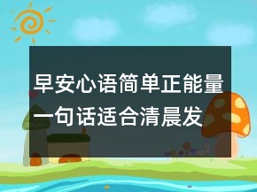 早安心語簡單正能量一句話適合清晨發(fā)的說說207條
