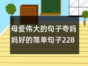 母愛偉大的句子夸媽媽好的簡(jiǎn)單句子228條