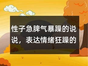性子急脾氣暴躁的說說，表達情緒狂躁的句子224條