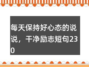 每天保持好心態(tài)的說(shuō)說(shuō)，干凈勵(lì)志短句230條