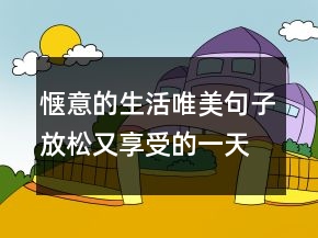 愜意的生活唯美句子放松又享受的一天午后的說說211條