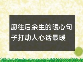 愿往后余生的暖心句子打動人心話最暖心短句245條
