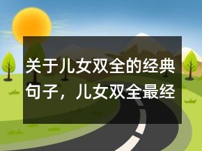 關(guān)于兒女雙全的經(jīng)典句子，兒女雙全最經(jīng)典的句子237條