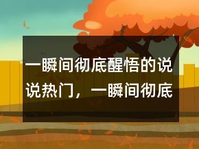 一瞬間徹底醒悟的說(shuō)說(shuō)熱門，一瞬間徹底醒悟的說(shuō)說(shuō)213條