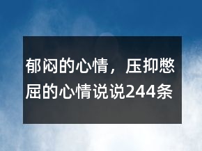 郁悶的心情，壓抑憋屈的心情說說244條