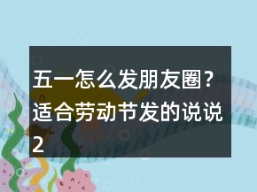 五一怎么發(fā)朋友圈？適合勞動節(jié)發(fā)的說說243條