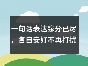 一句話表達(dá)緣分已盡，各自安好不再打擾的說(shuō)說(shuō)203條