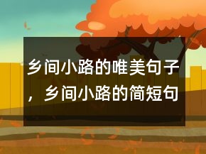 鄉(xiāng)間小路的唯美句子，鄉(xiāng)間小路的簡(jiǎn)短句子228條