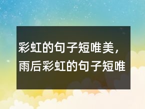 彩虹的句子短唯美，雨后彩虹的句子短唯美207條