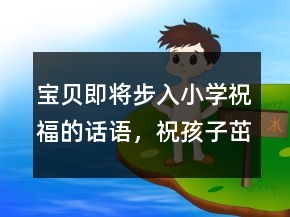 寶貝即將步入小學(xué)祝福的話語，祝孩子茁壯成長(zhǎng)的句子249條