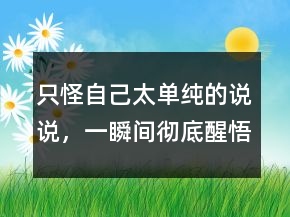 只怪自己太單純的說說，一瞬間徹底醒悟的說說224條