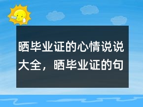 曬畢業(yè)證的心情說(shuō)說(shuō)大全，曬畢業(yè)證的句子200條